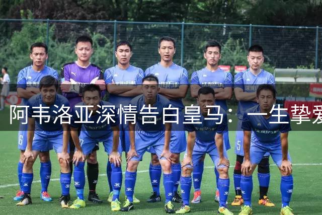 阿韦洛亚深情告白皇马：一生挚爱永追随